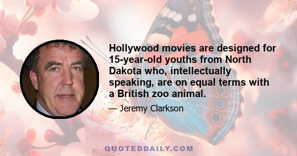 Hollywood movies are designed for 15-year-old youths from North Dakota who, intellectually speaking, are on equal terms with a British zoo animal.