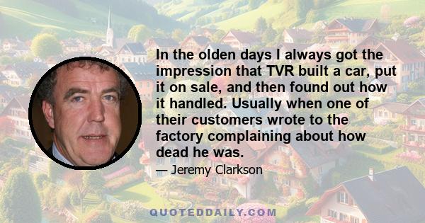 In the olden days I always got the impression that TVR built a car, put it on sale, and then found out how it handled. Usually when one of their customers wrote to the factory complaining about how dead he was.