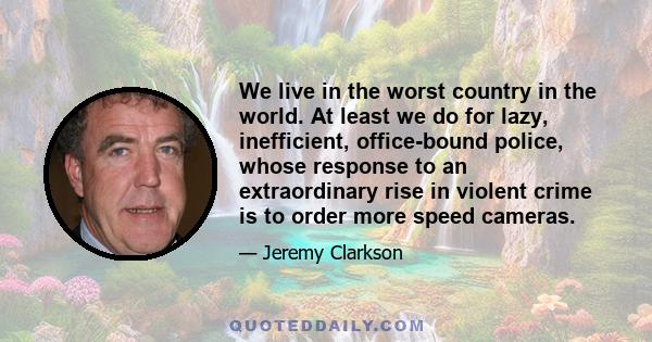 We live in the worst country in the world. At least we do for lazy, inefficient, office-bound police, whose response to an extraordinary rise in violent crime is to order more speed cameras.