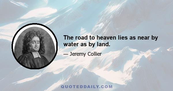 The road to heaven lies as near by water as by land.