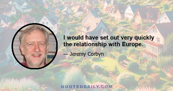 I would have set out very quickly the relationship with Europe.