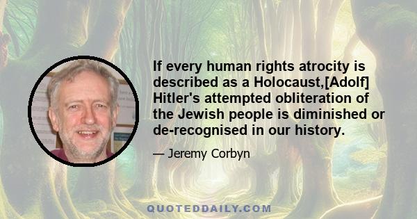 If every human rights atrocity is described as a Holocaust,[Adolf] Hitler's attempted obliteration of the Jewish people is diminished or de-recognised in our history.