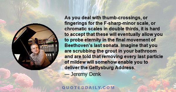 As you deal with thumb-crossings, or fingerings for the F-sharp-minor scale, or chromatic scales in double thirds, it is hard to accept that these will eventually allow you to probe eternity in the final movement of