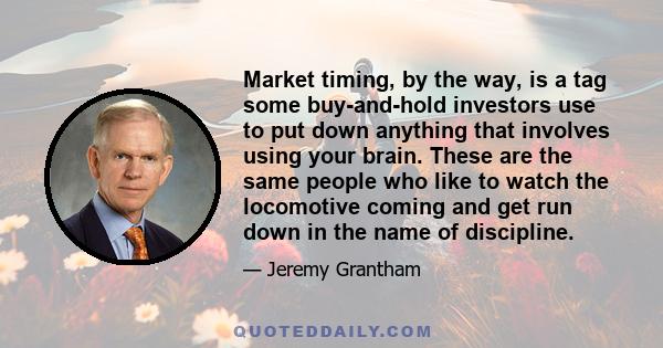 Market timing, by the way, is a tag some buy-and-hold investors use to put down anything that involves using your brain. These are the same people who like to watch the locomotive coming and get run down in the name of