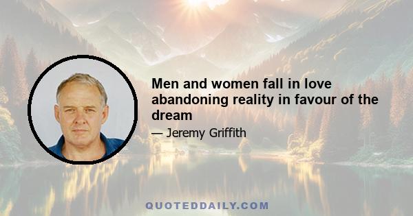 Men and women fall in love abandoning reality in favour of the dream