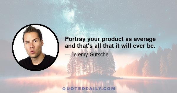 Portray your product as average and that's all that it will ever be.