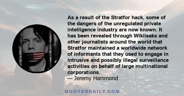 As a result of the Stratfor hack, some of the dangers of the unregulated private intelligence industry are now known. It has been revealed through Wikileaks and other journalists around the world that Stratfor