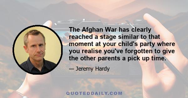 The Afghan War has clearly reached a stage similar to that moment at your child's party where you realise you've forgotten to give the other parents a pick up time.