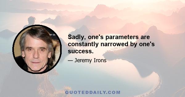 Sadly, one's parameters are constantly narrowed by one's success.