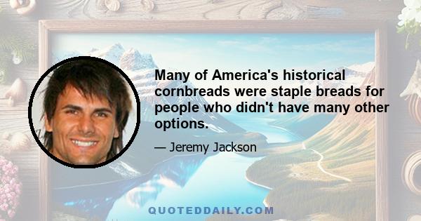 Many of America's historical cornbreads were staple breads for people who didn't have many other options.