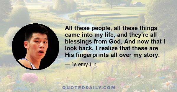 All these people, all these things came into my life, and they're all blessings from God. And now that I look back, I realize that these are His fingerprints all over my story.