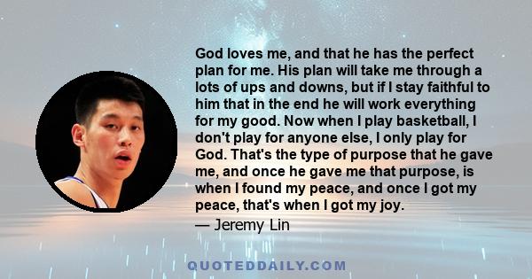 God loves me, and that he has the perfect plan for me. His plan will take me through a lots of ups and downs, but if I stay faithful to him that in the end he will work everything for my good. Now when I play