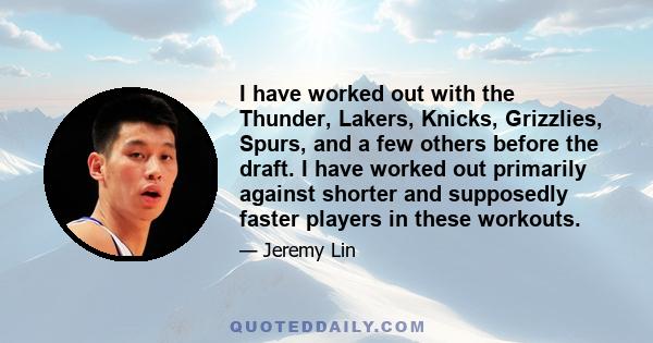 I have worked out with the Thunder, Lakers, Knicks, Grizzlies, Spurs, and a few others before the draft. I have worked out primarily against shorter and supposedly faster players in these workouts.