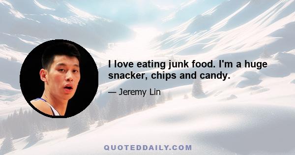 I love eating junk food. I'm a huge snacker, chips and candy.