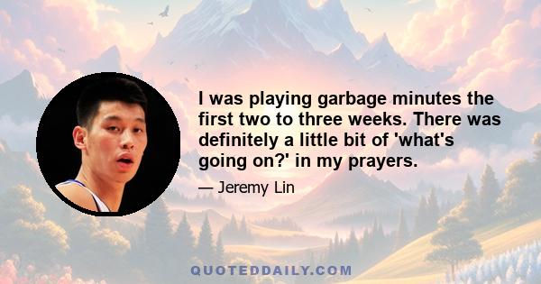 I was playing garbage minutes the first two to three weeks. There was definitely a little bit of 'what's going on?' in my prayers.