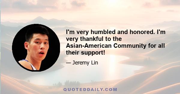 I'm very humbled and honored. I'm very thankful to the Asian-American Community for all their support!