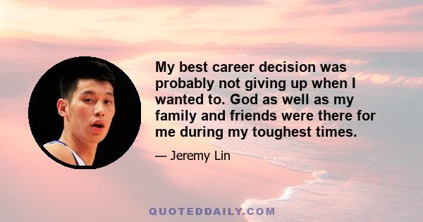 My best career decision was probably not giving up when I wanted to. God as well as my family and friends were there for me during my toughest times.