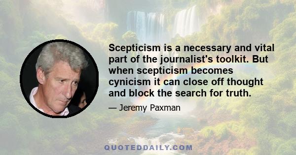 Scepticism is a necessary and vital part of the journalist's toolkit. But when scepticism becomes cynicism it can close off thought and block the search for truth.