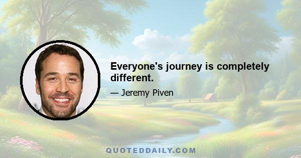 Everyone's journey is completely different.