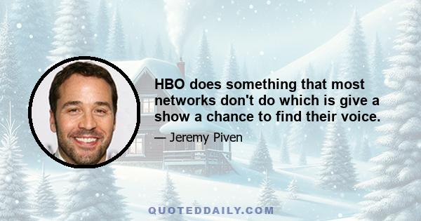 HBO does something that most networks don't do which is give a show a chance to find their voice.