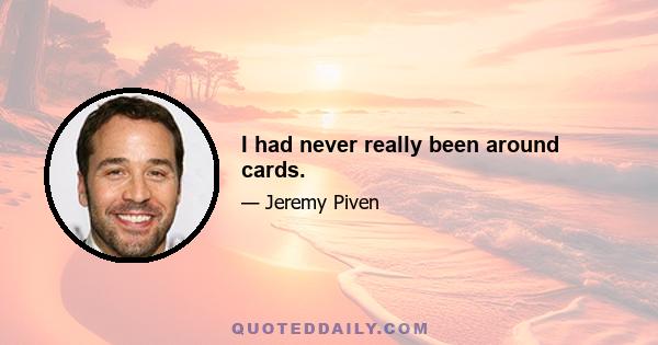 I had never really been around cards.