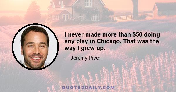 I never made more than $50 doing any play in Chicago. That was the way I grew up.