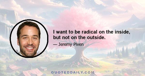 I want to be radical on the inside, but not on the outside.