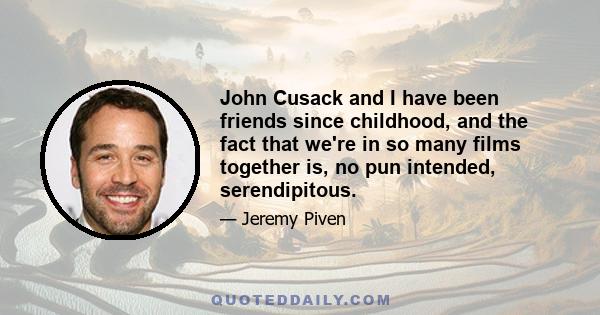 John Cusack and I have been friends since childhood, and the fact that we're in so many films together is, no pun intended, serendipitous.