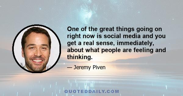 One of the great things going on right now is social media and you get a real sense, immediately, about what people are feeling and thinking.