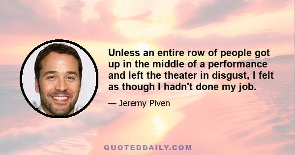 Unless an entire row of people got up in the middle of a performance and left the theater in disgust, I felt as though I hadn't done my job.