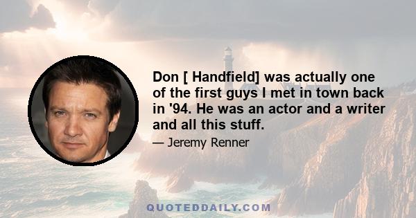 Don [ Handfield] was actually one of the first guys I met in town back in '94. He was an actor and a writer and all this stuff.