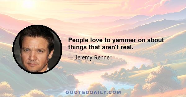 People love to yammer on about things that aren't real.