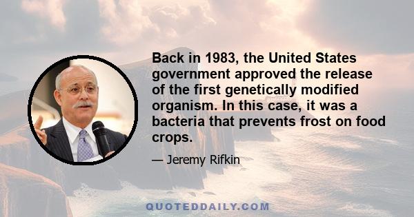 Back in 1983, the United States government approved the release of the first genetically modified organism. In this case, it was a bacteria that prevents frost on food crops.