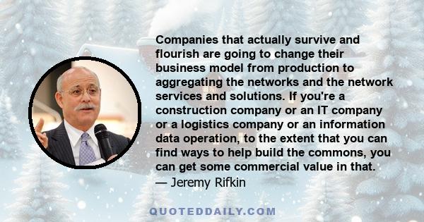 Companies that actually survive and flourish are going to change their business model from production to aggregating the networks and the network services and solutions. If you're a construction company or an IT company 