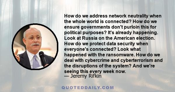 How do we address network neutrality when the whole world is connected? How do we ensure governments don't purloin this for political purposes? It's already happening. Look at Russia on the American election. How do we