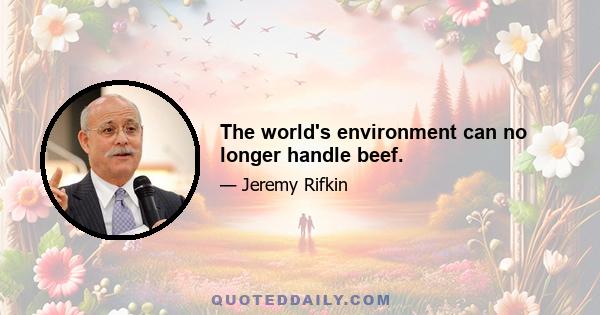 The world's environment can no longer handle beef.