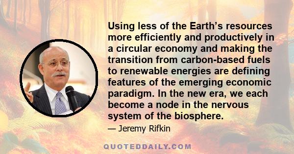 Using less of the Earth’s resources more efficiently and productively in a circular economy and making the transition from carbon-based fuels to renewable energies are defining features of the emerging economic