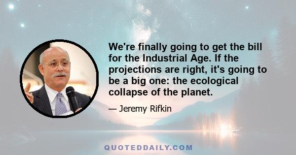 We're finally going to get the bill for the Industrial Age. If the projections are right, it's going to be a big one: the ecological collapse of the planet.