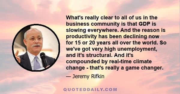 What's really clear to all of us in the business community is that GDP is slowing everywhere. And the reason is productivity has been declining now for 15 or 20 years all over the world. So we've got very high