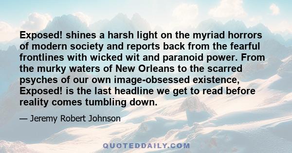 Exposed! shines a harsh light on the myriad horrors of modern society and reports back from the fearful frontlines with wicked wit and paranoid power. From the murky waters of New Orleans to the scarred psyches of our