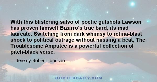 With this blistering salvo of poetic gutshots Lawson has proven himself Bizarro’s true bard, its mad laureate. Switching from dark whimsy to retina-blast shock to political outrage without missing a beat, The