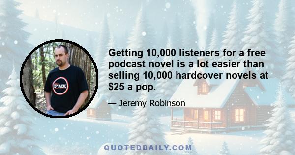 Getting 10,000 listeners for a free podcast novel is a lot easier than selling 10,000 hardcover novels at $25 a pop.