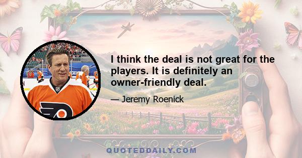 I think the deal is not great for the players. It is definitely an owner-friendly deal.