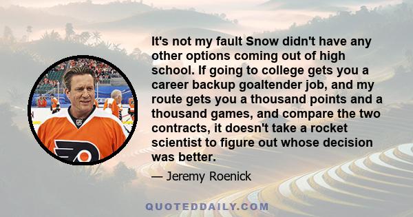 It's not my fault Snow didn't have any other options coming out of high school. If going to college gets you a career backup goaltender job, and my route gets you a thousand points and a thousand games, and compare the