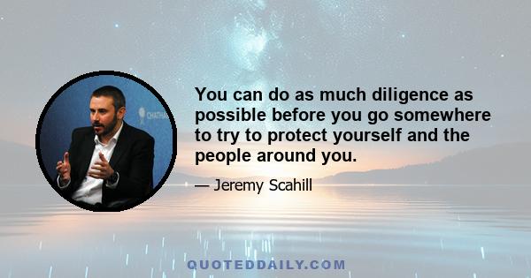 You can do as much diligence as possible before you go somewhere to try to protect yourself and the people around you.