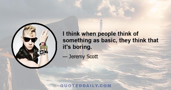 I think when people think of something as basic, they think that it's boring.