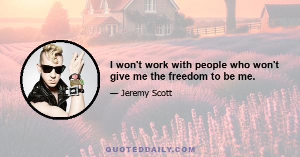 I won't work with people who won't give me the freedom to be me.