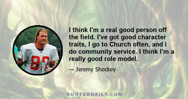 I think I'm a real good person off the field. I've got good character traits, I go to Church often, and I do community service. I think I'm a really good role model.