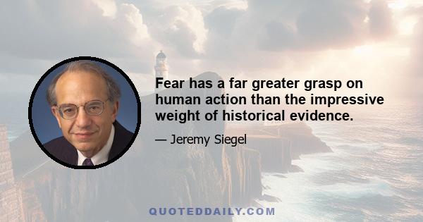 Fear has a far greater grasp on human action than the impressive weight of historical evidence.