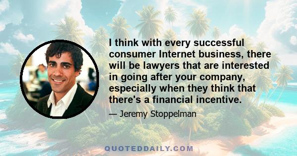 I think with every successful consumer Internet business, there will be lawyers that are interested in going after your company, especially when they think that there's a financial incentive.